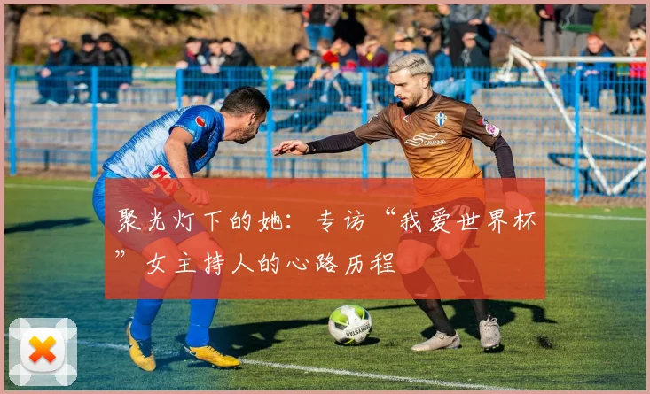 聚光灯下的她：专访“我爱世界杯”女主持人的心路历程