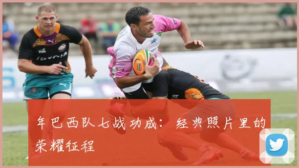 年巴西队七战功成：经典照片里的荣耀征程